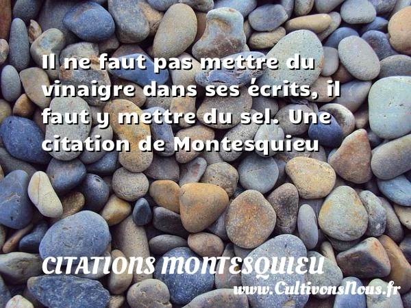 Il ne faut pas mettre du vinaigre dans ses écrits, il faut y - Citations Montesquieu