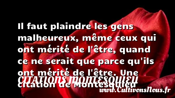 Il faut plaindre les gens malheureux, même ceux qui ont mérité de l’être, - Citations Montesquieu
