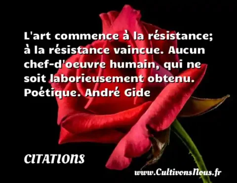 L art commence à la résistance; à la résistance vaincue. Aucun chef-d oeuvre humain, qui ne soit laborieusement obtenu. Poétique. André Gide CITATIONS
