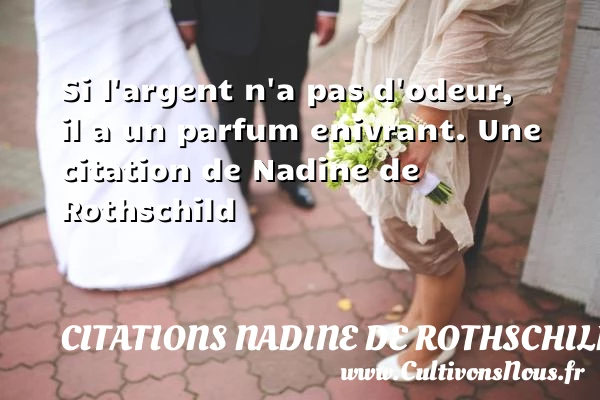 Si l’argent n’a pas d’odeur, il a un parfum - Citations Nadine de Rothschild