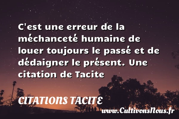 C’est une erreur de la méchanceté humaine de louer toujours le passé et - Citations Tacite