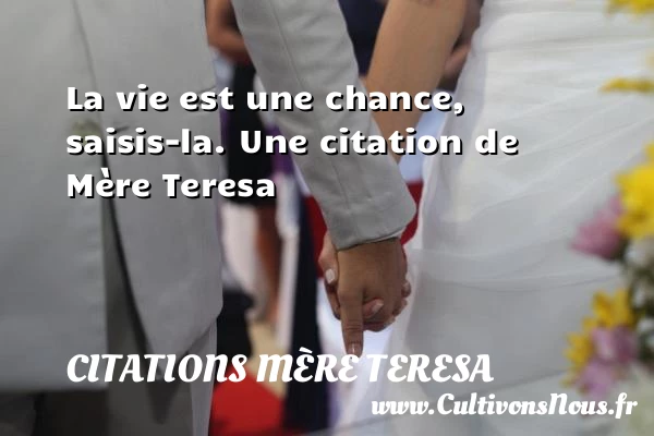 La vie est une chance, saisis-la. - Citations Mère Teresa