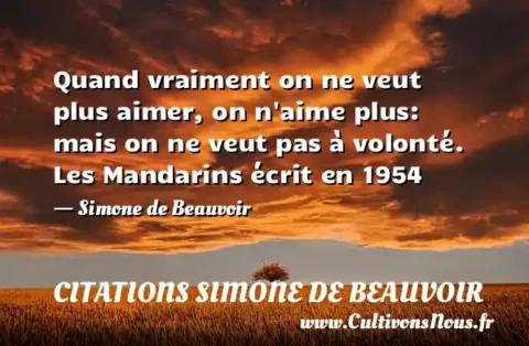 Quand vraiment on ne veut plus aimer, on n aime plus: mais on ne veut pas à volonté. Les Mandarins écrit en 1954 - Simone de Beauvoir CITATIONS SIMONE DE BEAUVOIR