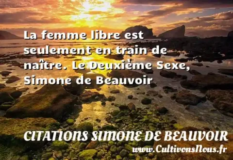 La femme libre est seulement en train de naître. Le Deuxième Sexe, Simone de Beauvoir CITATIONS SIMONE DE BEAUVOIR