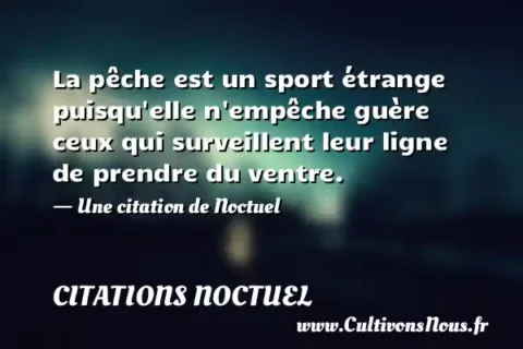 La pêche est un sport étrange puisqu elle n empêche guère ceux qui surveillent leur ligne de prendre du ventre. - Une citation de Noctuel CITATIONS NOCTUEL