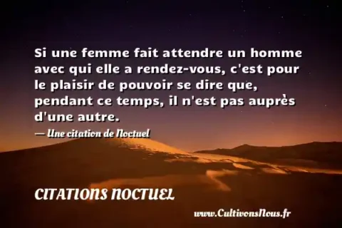 Si une femme fait attendre un homme avec qui elle a rendez-vous, c est pour le plaisir de pouvoir se dire que, pendant ce temps, il n est pas auprès d une autre. - Une citation de Noctuel CITATIONS NOCTUEL