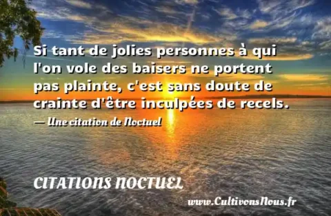 Si tant de jolies personnes à qui l on vole des baisers ne portent pas plainte, c est sans doute de crainte d être inculpées de recels. - Une citation de Noctuel CITATIONS NOCTUEL