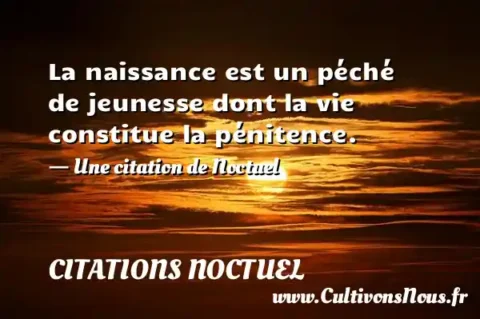 La naissance est un péché de jeunesse dont la vie constitue la pénitence. - Une citation de Noctuel CITATIONS NOCTUEL