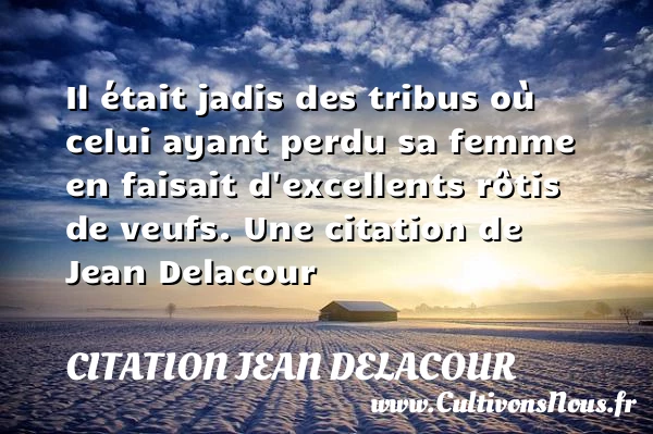 Il était jadis des tribus où celui ayant perdu sa femme en faisait - Citation Jean Delacour