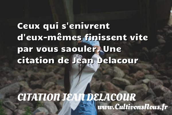 Ceux qui s’enivrent d’eux-mêmes finissent vite par vous - Citation Jean Delacour