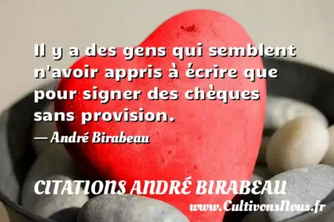 Il y a des gens qui semblent n avoir appris à écrire que pour signer des chèques sans provision. - André Birabeau CITATIONS ANDRÉ BIRABEAU
