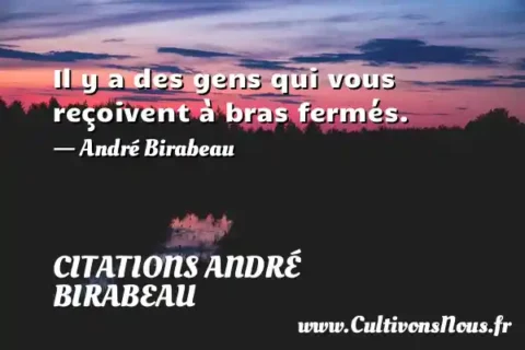Il y a des gens qui vous reçoivent à bras fermés. - André Birabeau CITATIONS ANDRÉ BIRABEAU