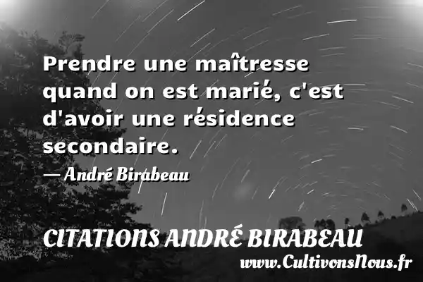 Prendre une maîtresse quand on est marié, c est d avoir une résidence secondaire. - André Birabeau CITATIONS ANDRÉ BIRABEAU