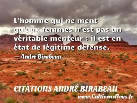 L homme qui ne ment qu aux femmes n est pas un véritable menteur : il est en état de légitime défense. - André Birabeau CITATIONS ANDRÉ BIRABEAU
