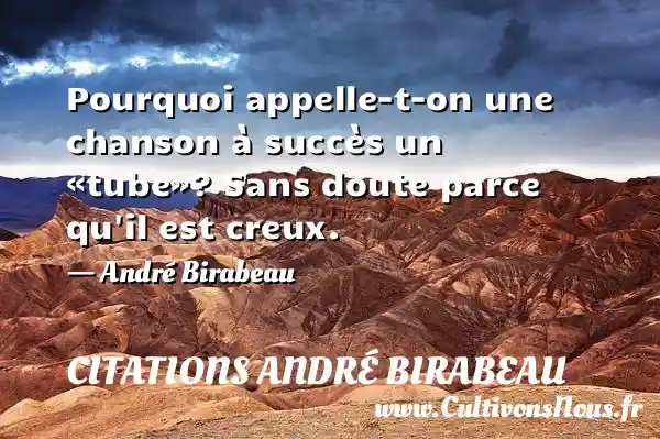 Pourquoi appelle-t-on une chanson à succès un «tube»? Sans doute parce qu il est creux. - André Birabeau CITATIONS ANDRÉ BIRABEAU