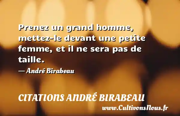Prenez un grand homme, mettez-le devant une petite femme, et il ne sera pas de taille. - André Birabeau CITATIONS ANDRÉ BIRABEAU
