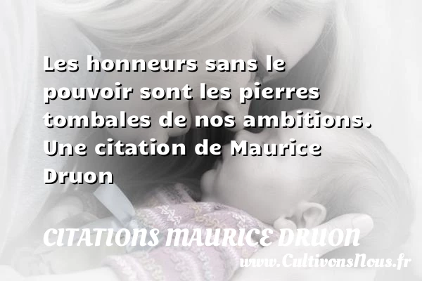 Les honneurs sans le pouvoir sont les pierres tombales de - Citations Maurice Druon - Citation trente ans