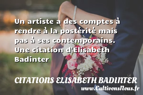 Un artiste a des comptes à rendre à la postérité mais - Citations Elisabeth Badinter
