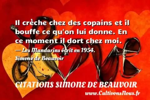 Il crèche chez des copains et il bouffe ce qu on lui donne. En ce moment il dort chez moi. - Les Mandarins écrit en 1954. Simone de Beauvoir CITATIONS SIMONE DE BEAUVOIR