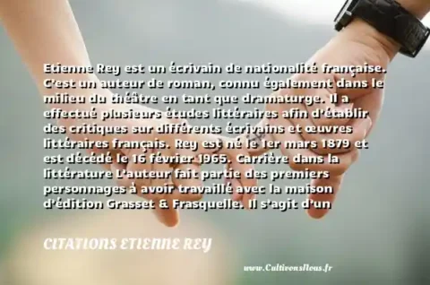 Etienne Rey est un écrivain de nationalité française. C’est un auteur de roman, connu également dans le milieu du théâtre en tant que dramaturge. Il a effectué plusieurs études littéraires afin d’établir des critiques sur différents écrivains et œuvres littéraires français. Rey est né le 1er mars 1879 et est décédé le 16 février 1965. Carrière dans la littérature L’auteur fait partie des premiers personnages à avoir travaillé avec la maison d’édition Grasset & Frasquelle. Il s’agit d’un professionnel du livre qui a commencé à proposer ses services d’édition en 1907. Quelques liens Découvrez les citations d’Etienne Rey Son pays était la France Découvrez les proverbes français La première œuvre écrite et publiée par Etienne Rey s’intitule Sous la Lumière rouge. Il s’agit d’une scène de théâtre en 3 actes parue en 1911. Sa première collaboration avec Grasset commence l’année suivante pour l’édition de son ouvrage La renaissance de l’orgueil français. En 1913 paraît La belle aventure dans lequel l’auteur use surtout de la comédie. L’œuvre est jouée pour la première fois au Théâtre du Vaudeville. Elle sera reproduite sur la scène du Théâtre de l’Odéon entre 1927 et 1949 et engendre un franc succès. Parmi les acteurs principaux lors de cette comédie en trois actes se trouvent Gaston Arman de Caillavet et Robert de Flers. Une autre comédie émane de l’inspiration de l’auteur en 1924. Elle s’intitule Ce que femme veut et se compose également de trois actes. Une collaboration avec la maison Hachette apparaît l’année suivante sous le titre Eloge du mensonge. En 1926 paraît Le Livre de Stendhal sur l’amour et finalement, en 1929 est publié sons dernier ouvrage, La Vie amoureuse de Berlioz avec les éditions Flammarion. CITATIONS ETIENNE REY