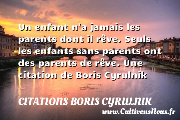 Un enfant n’a jamais les parents dont il rêve. Seuls les enfants sans parents - Citations Boris Cyrulnik