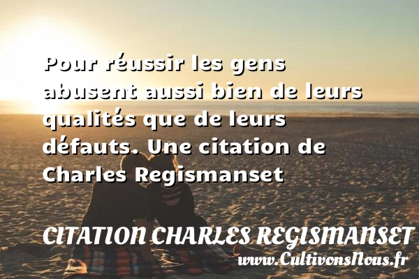 Pour réussir les gens abusent aussi bien de leurs qualités que de - Citation Charles Regismanset - Citation qualité