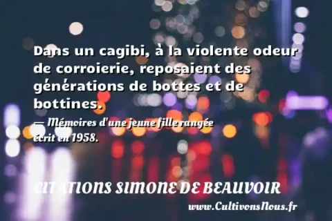 Dans un cagibi, à la violente odeur de corroierie, reposaient des générations de bottes et de bottines. - Mémoires d une jeune fille rangée écrit en 1958. CITATIONS SIMONE DE BEAUVOIR