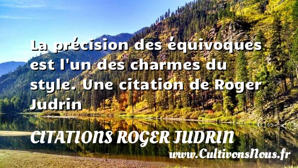 La précision des équivoques est l’un des charmes - Citations Roger Judrin