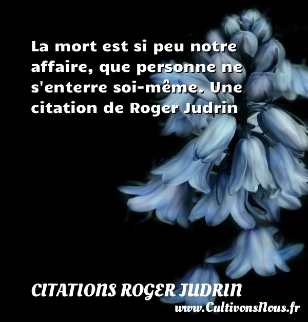 La mort est si peu notre affaire, que personne - Citations Roger Judrin