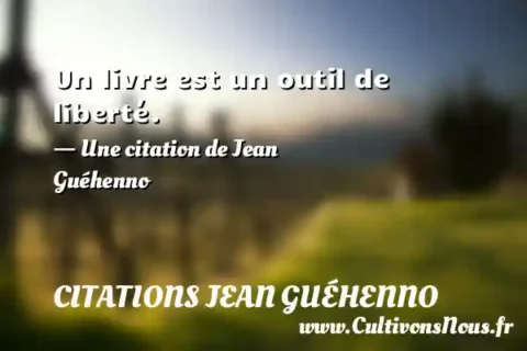 Un livre est un outil de liberté. - Une citation de Jean Guéhenno CITATIONS JEAN GUÉHENNO