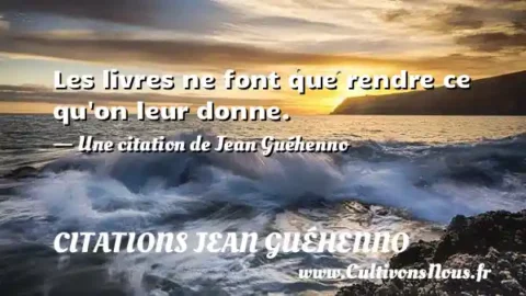 Les livres ne font que rendre ce qu on leur donne. - Une citation de Jean Guéhenno CITATIONS JEAN GUÉHENNO
