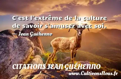 C est l extrême de la culture de savoir s amuser avec soi. - Jean Guéhenno CITATIONS JEAN GUÉHENNO