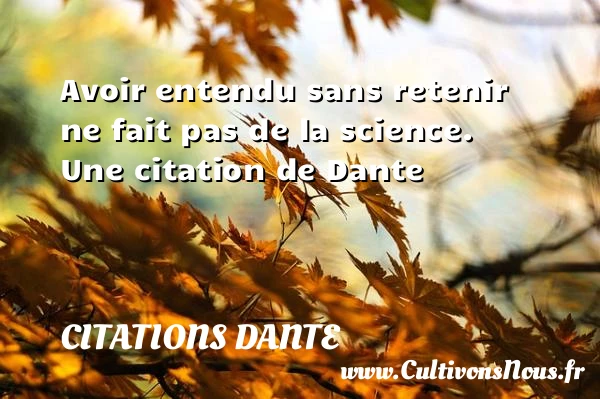 Avoir entendu sans retenir ne fait pas de - Citations Dante