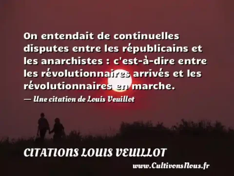 On entendait de continuelles disputes entre les républicains et les anarchistes : c est-à-dire entre les révolutionnaires arrivés et les révolutionnaires en marche. - Une citation de Louis Veuillot CITATIONS LOUIS VEUILLOT