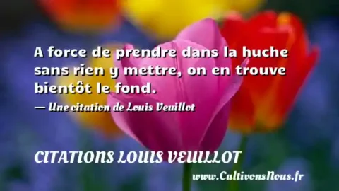 A force de prendre dans la huche sans rien y mettre, on en trouve bientôt le fond. - Une citation de Louis Veuillot CITATIONS LOUIS VEUILLOT