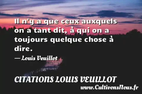 Il n y a que ceux auxquels on a tant dit, à qui on a toujours quelque chose à dire. - Louis Veuillot CITATIONS LOUIS VEUILLOT
