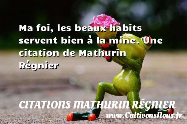 Ma foi, les beaux habits servent bien à - Citations Mathurin Régnier