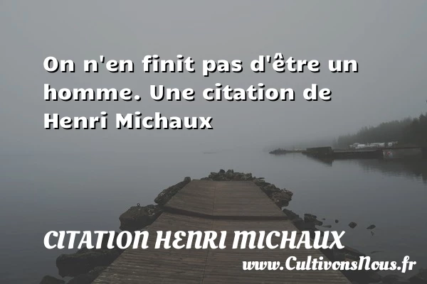 On n’en finit pas d’être un homme. - Citation Henri Michaux