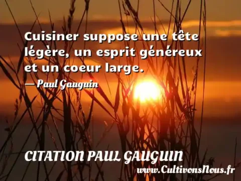 Cuisiner suppose une tête légère, un esprit généreux et un coeur large. - Paul Gauguin  CITATION PAUL GAUGUIN