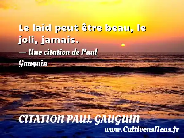 Le laid peut être beau, le joli, jamais. - Une citation de Paul Gauguin  CITATION PAUL GAUGUIN