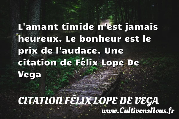 L’amant timide n’est jamais heureux. Le bonheur est - Citation Félix Lope De Vega