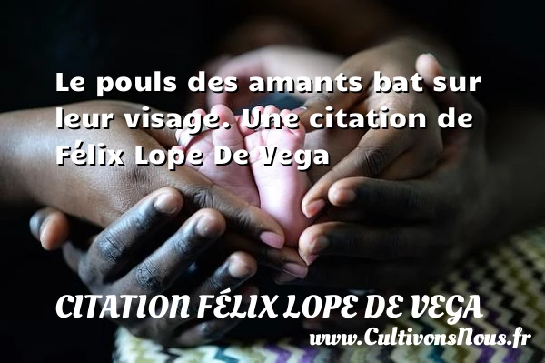 Le pouls des amants bat sur leur visage. - Citation Félix Lope De Vega