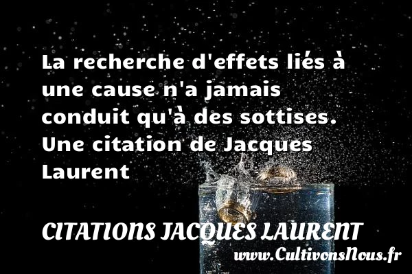 La recherche d’effets liés à une cause n’a jamais conduit qu’à - Citations Jacques Laurent