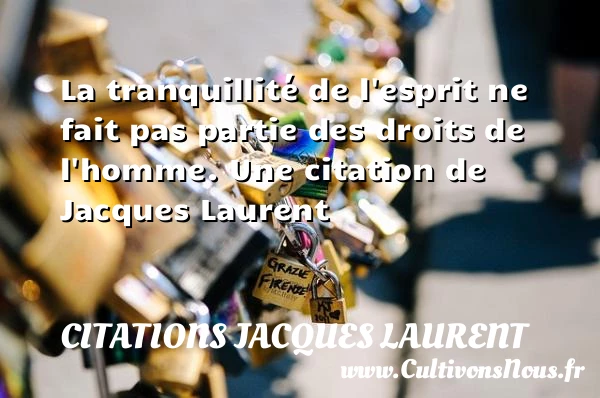 La tranquillité de l’esprit ne fait pas partie des droits - Citations Jacques Laurent