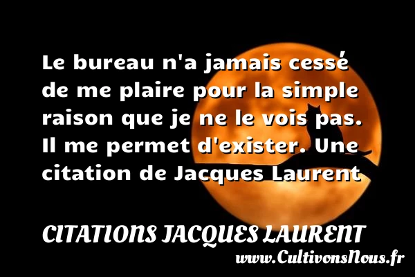 Le bureau n’a jamais cessé de me plaire pour la - Citations Jacques Laurent