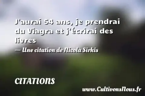 J aurai 54 ans, je prendrai du Viagra et j écrirai des livres - Une citation de Nicola Sirkis CITATIONS