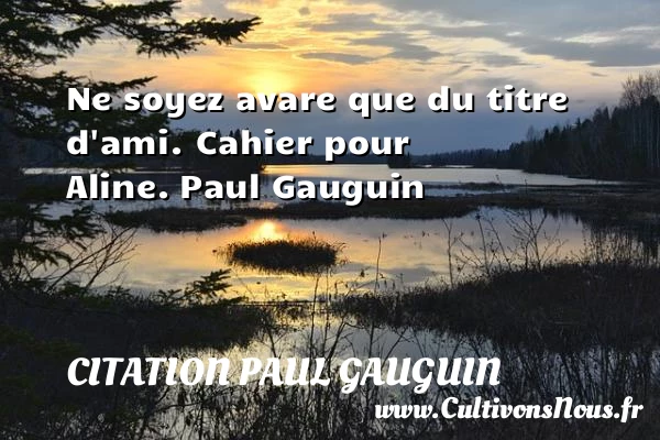 Ne soyez avare que du titre d’ami - Citation Paul Gauguin