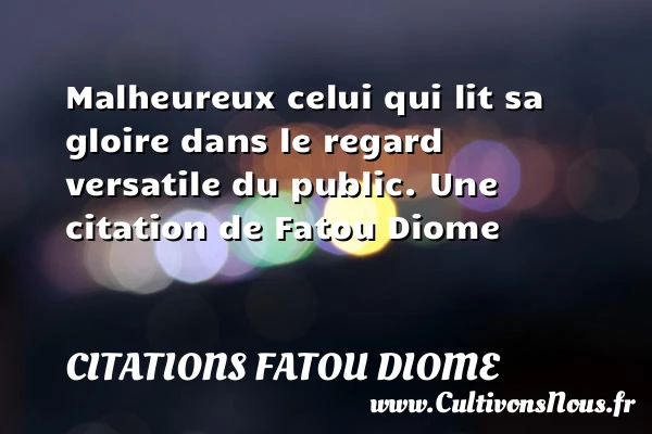 Malheureux celui qui lit sa gloire dans le - Citations Fatou Diome
