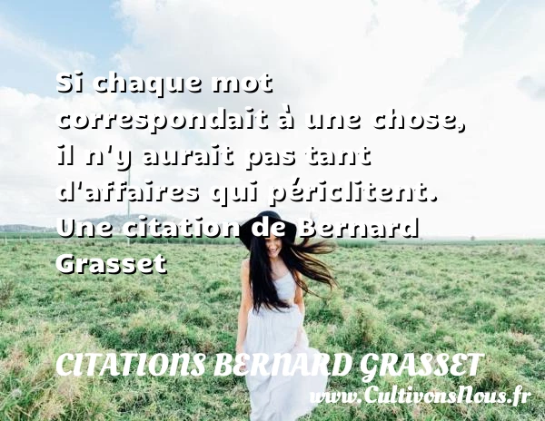 Si chaque mot correspondait à une chose, il n’y aurait pas tant d’affaires - Citations Bernard Grasset
