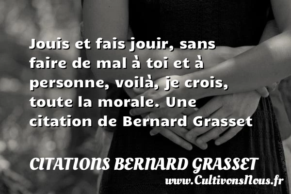 Jouis et fais jouir, sans faire de mal à toi et à - Citations Bernard Grasset